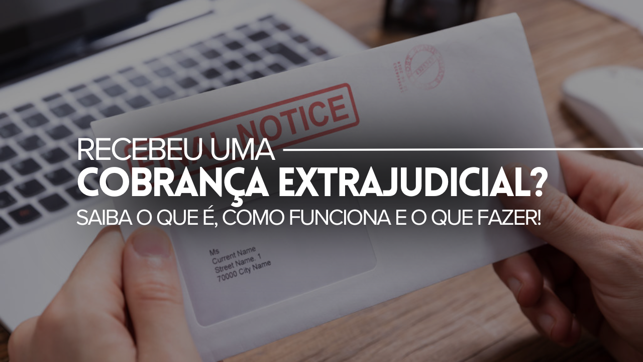 COBRANÇA EXTRAJUDICIAL: O QUE É, COMO FUNCIONA E O QUE FAZER AO RECEBER UMA NOTIFICAÇÃO